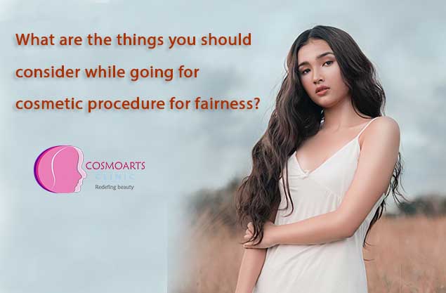 What are the things you should consider while going for cosmetic procedure for fairness?