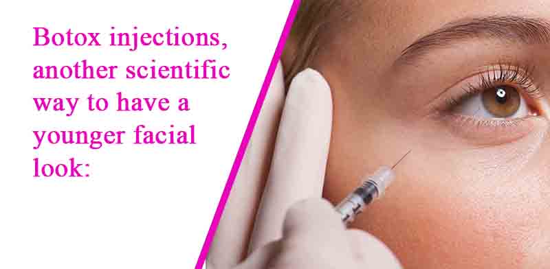 Botox injections, another scientific way to have a younger facial look: