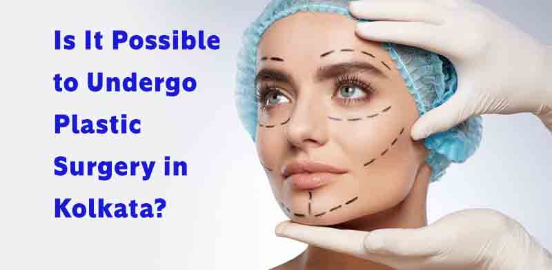 Is It Possible to Undergo Plastic Surgery in Kolkata?